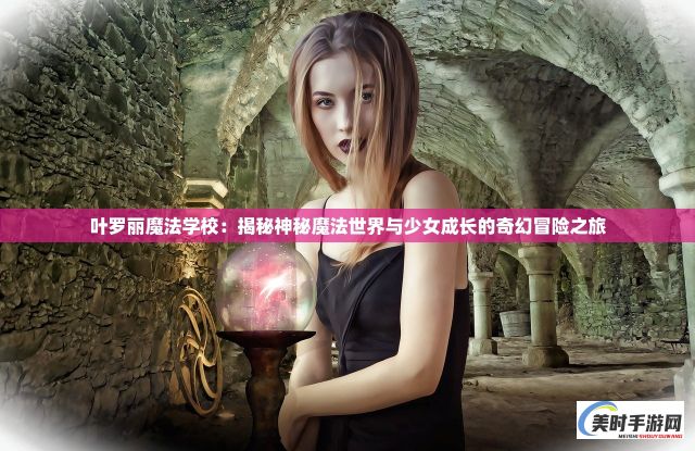 叶罗丽魔法学校：揭秘神秘魔法世界与少女成长的奇幻冒险之旅